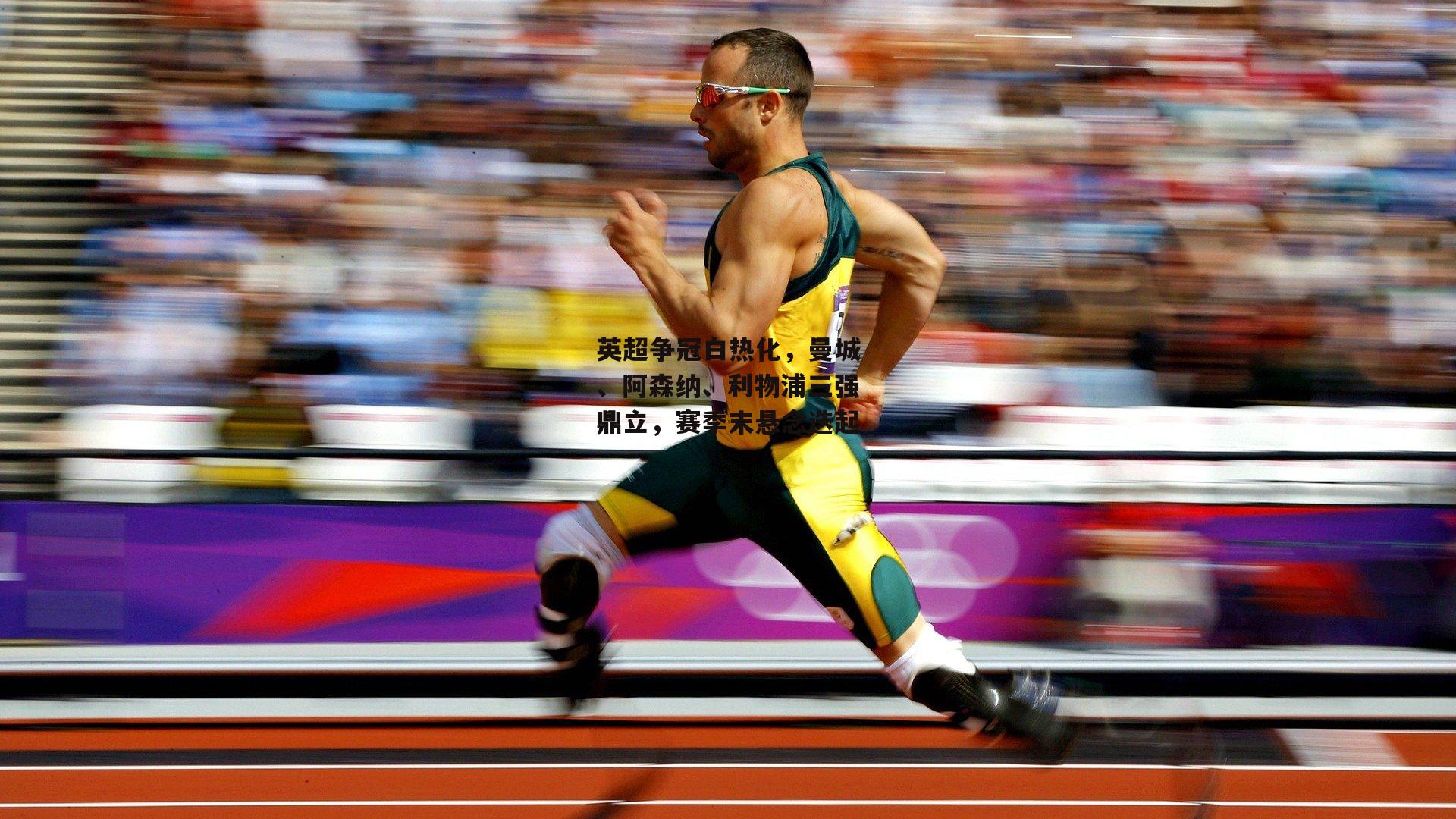 英超争冠白热化，曼城、阿森纳、利物浦三强鼎立，赛季末悬念迭起