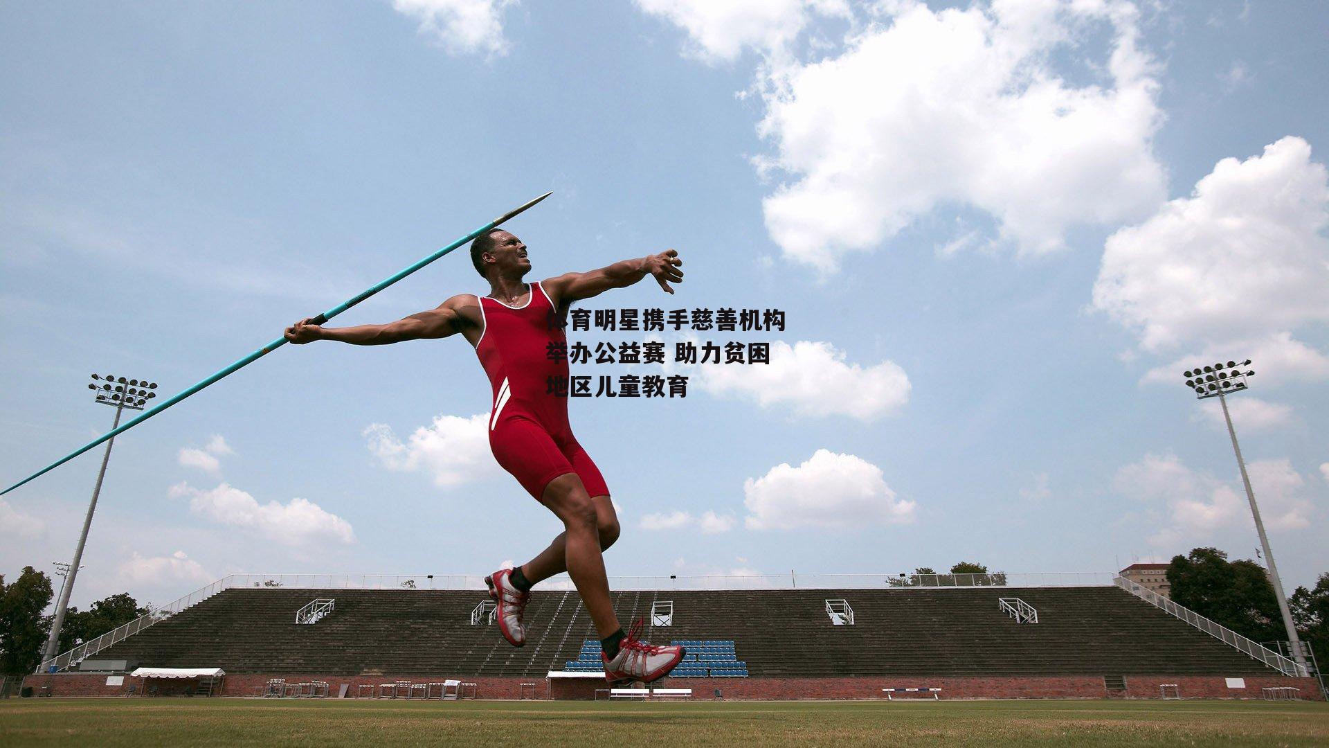 体育明星携手慈善机构举办公益赛 助力贫困地区儿童教育