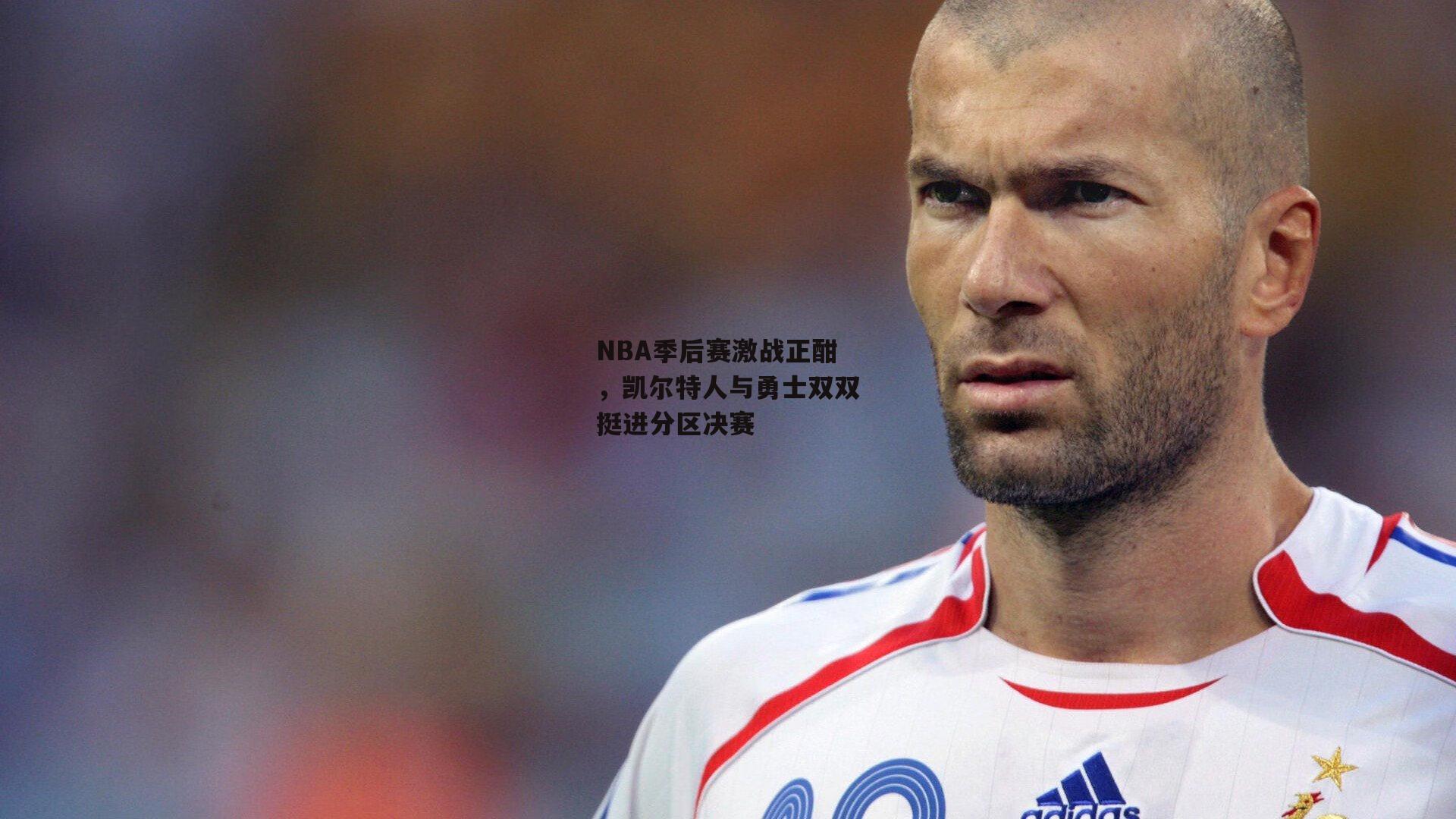 NBA季后赛激战正酣，凯尔特人与勇士双双挺进分区决赛