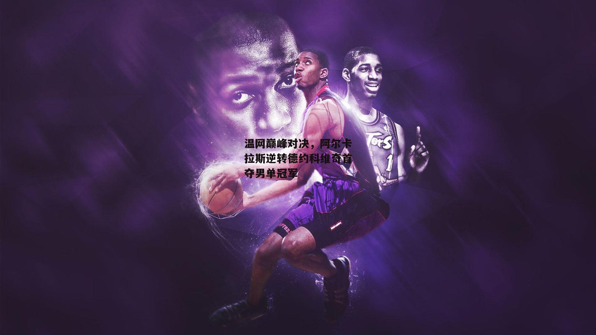 温网巅峰对决,阿尔卡拉斯逆转德约科维奇首夺男单冠军