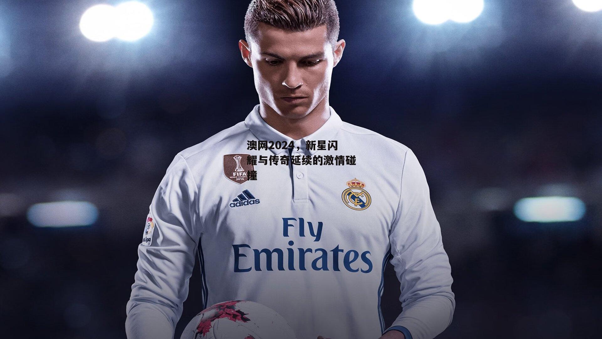 澳网2024，新星闪耀与传奇延续的激情碰撞