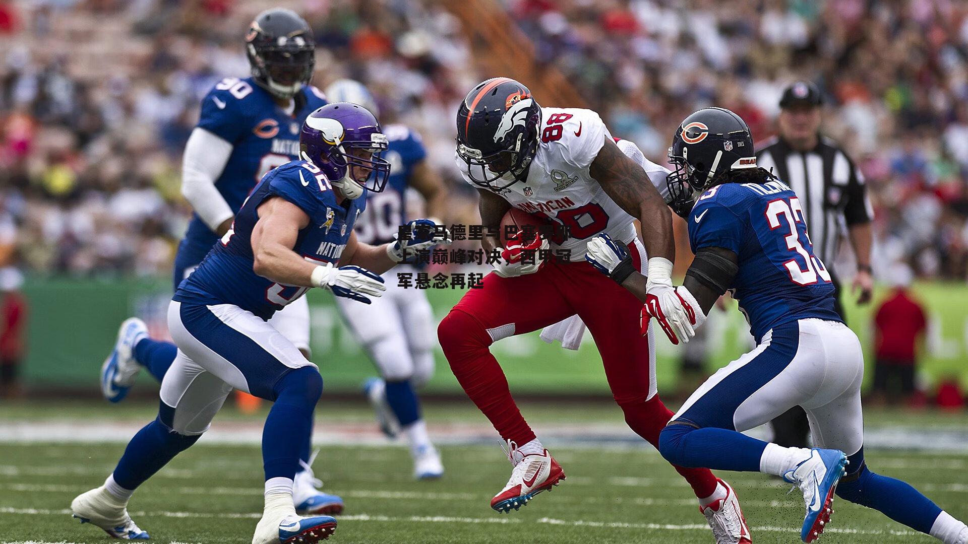 皇家马德里与巴塞罗那上演巅峰对决，西甲冠军悬念再起