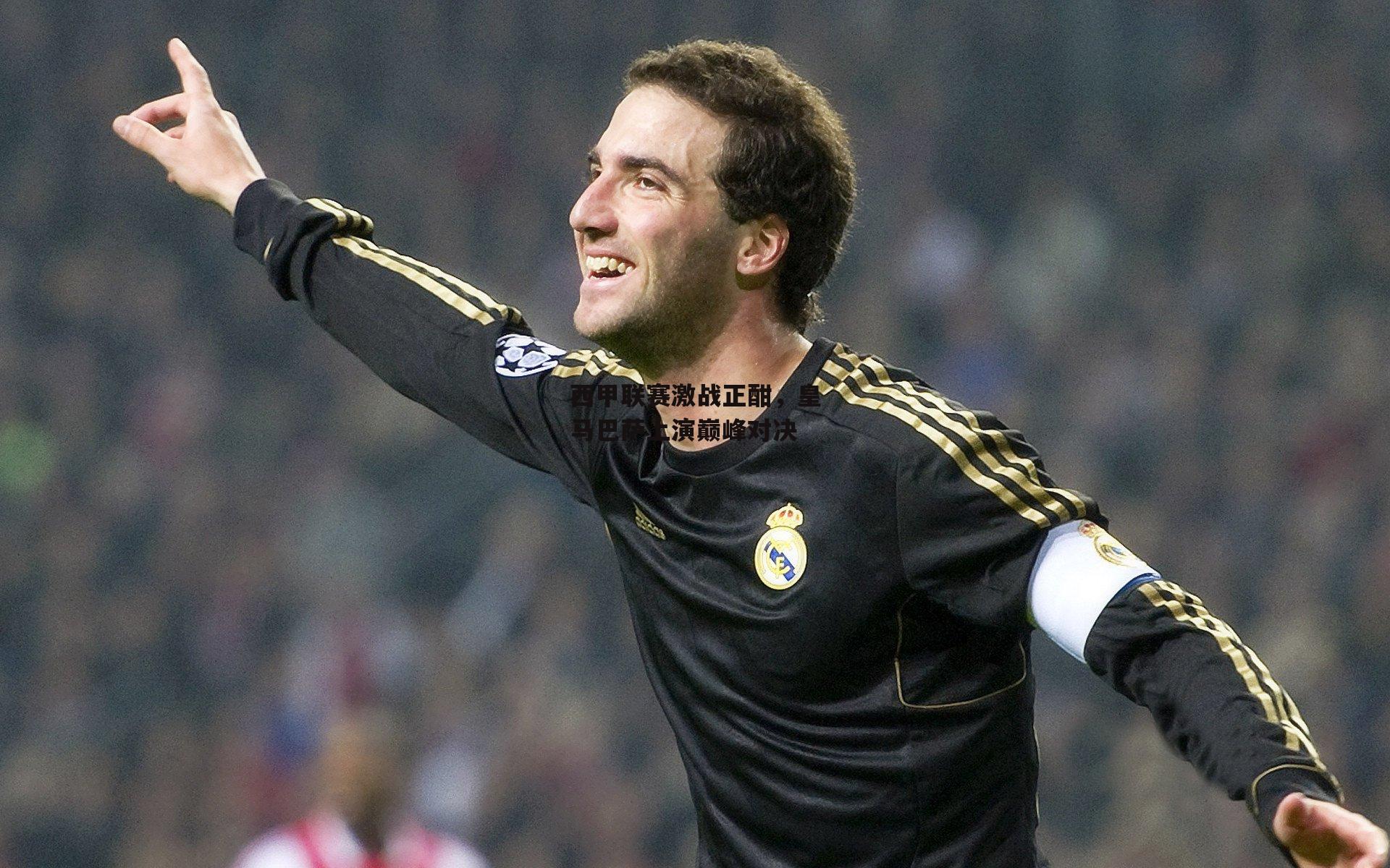 西甲联赛激战正酣,皇马巴萨上演巅峰对决