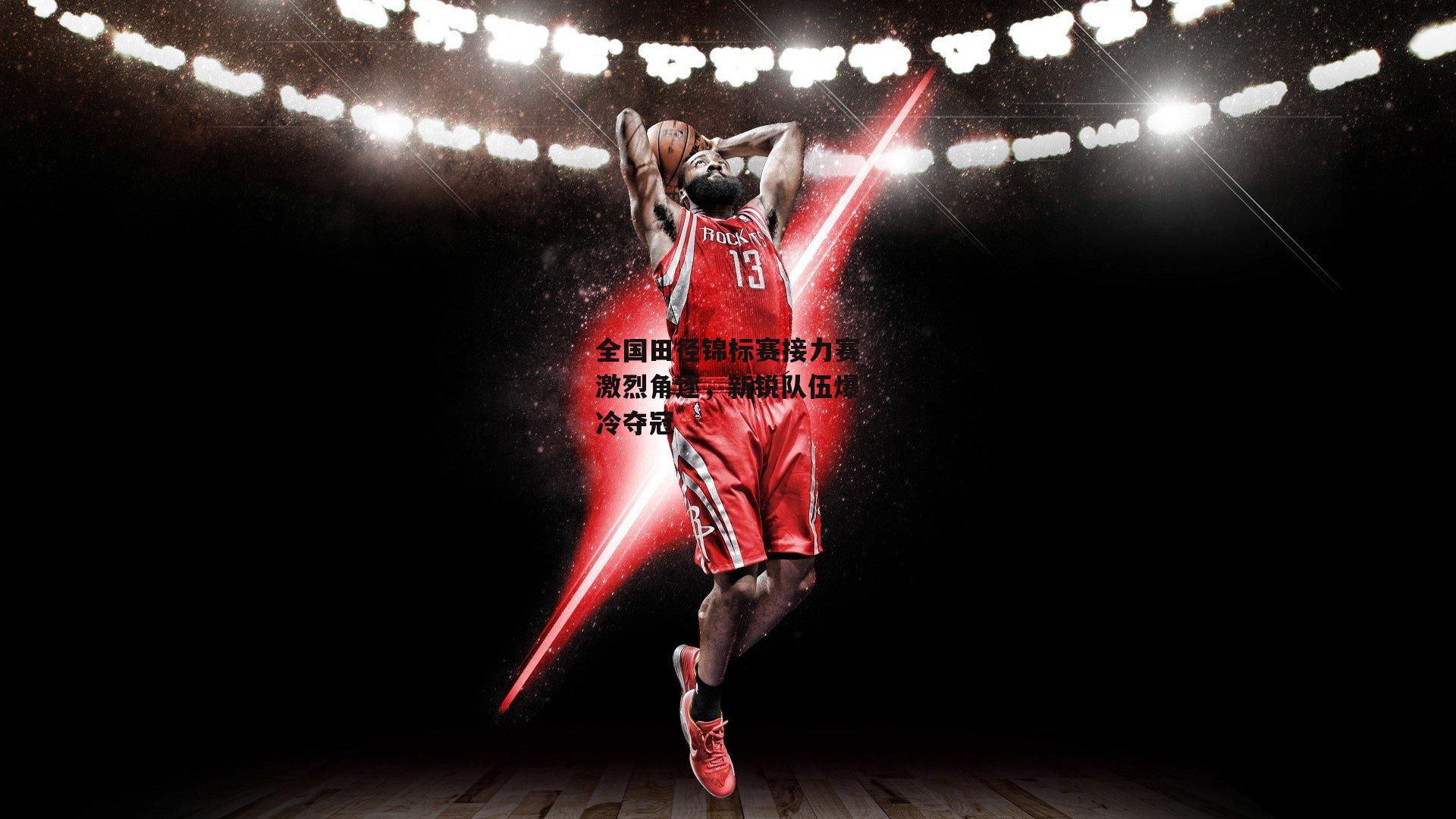 全国田径锦标赛接力赛激烈角逐，新锐队伍爆冷夺冠