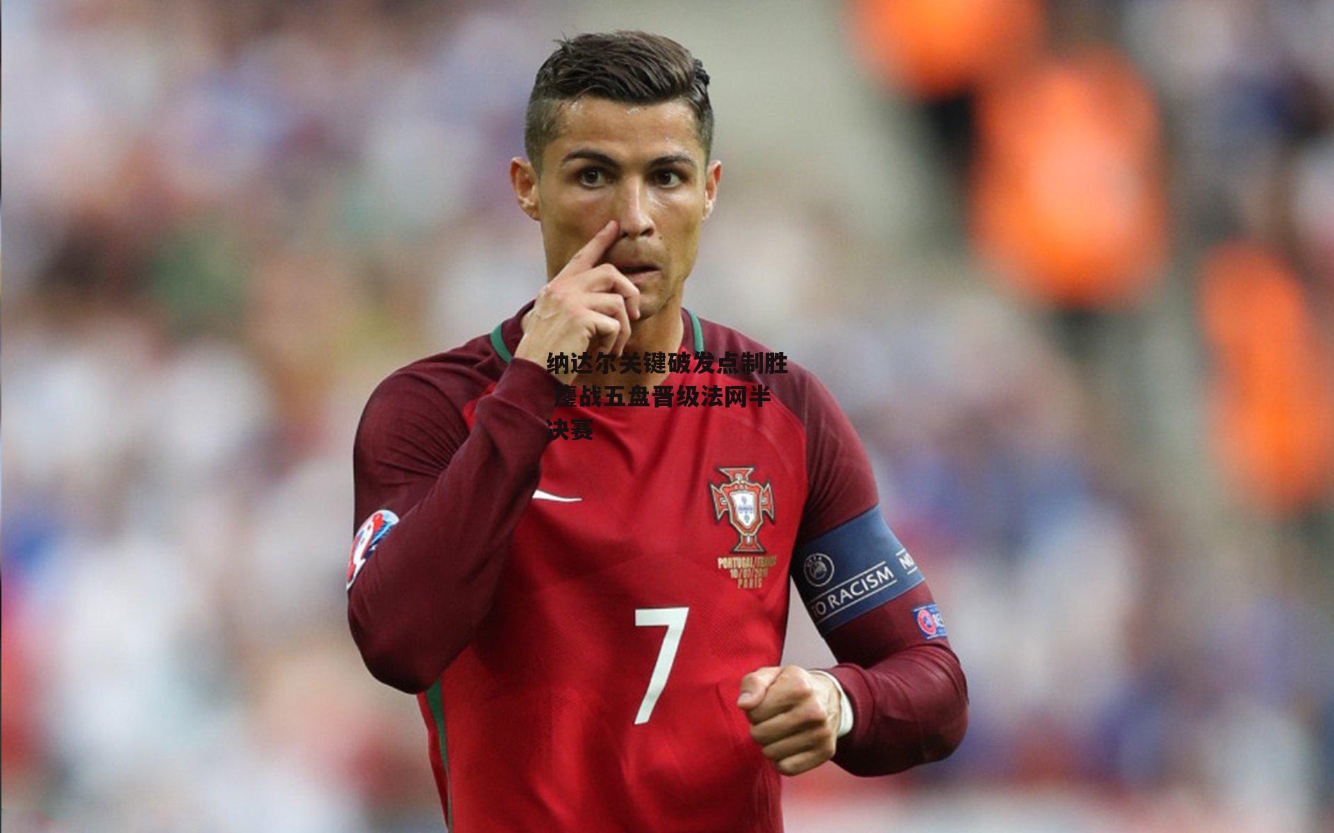 纳达尔关键破发点制胜 鏖战五盘晋级法网半决赛