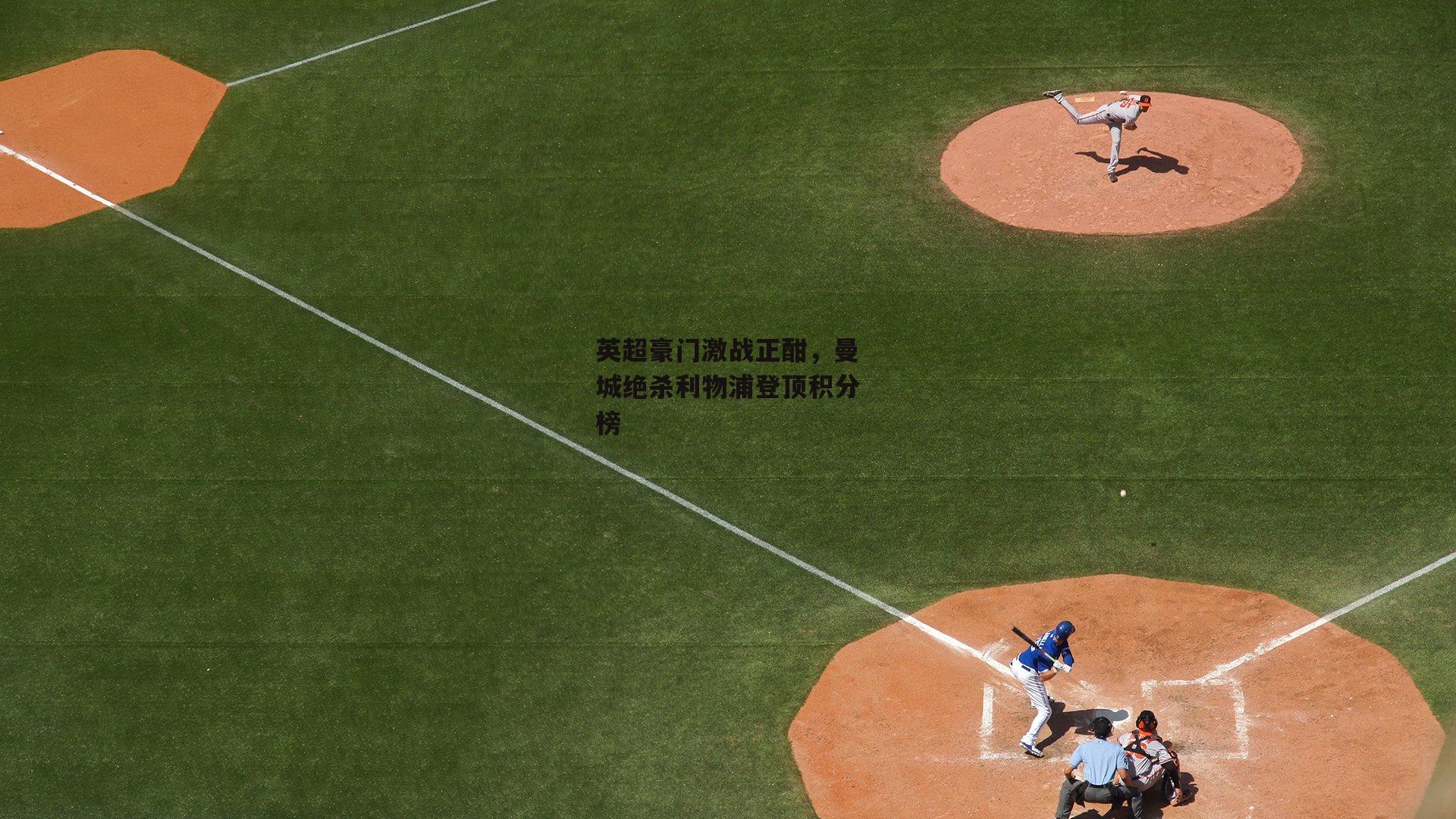 英超豪门激战正酣,曼城绝杀利物浦登顶积分榜