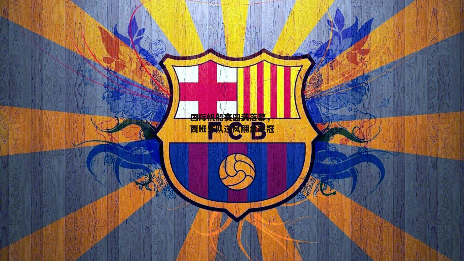 国际帆船赛圆满落幕，西班牙队逆风翻盘夺冠