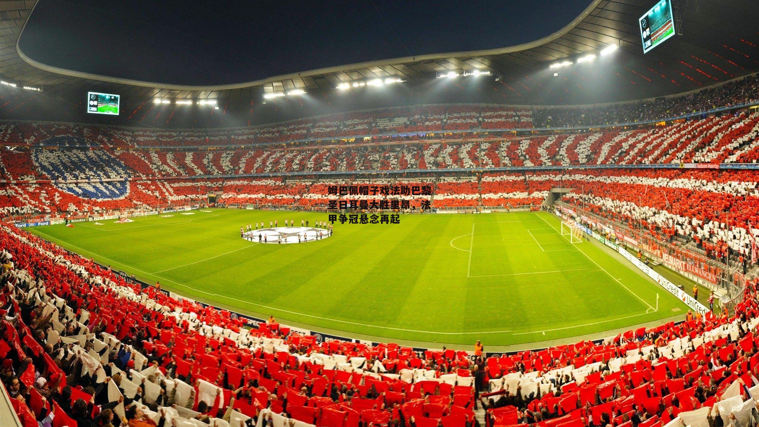 姆巴佩帽子戏法助巴黎圣日耳曼大胜里昂，法甲争冠悬念再起