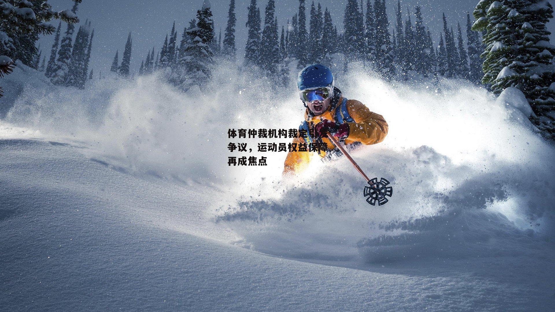 体育仲裁机构裁定引发争议，运动员权益保障再成焦点