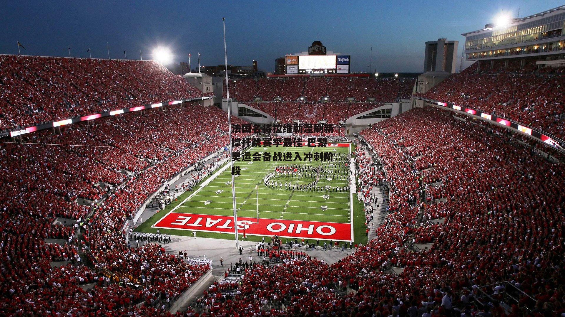 法国名将拉维勒涅刷新撑杆跳赛季最佳 巴黎奥运会备战进入冲刺阶段